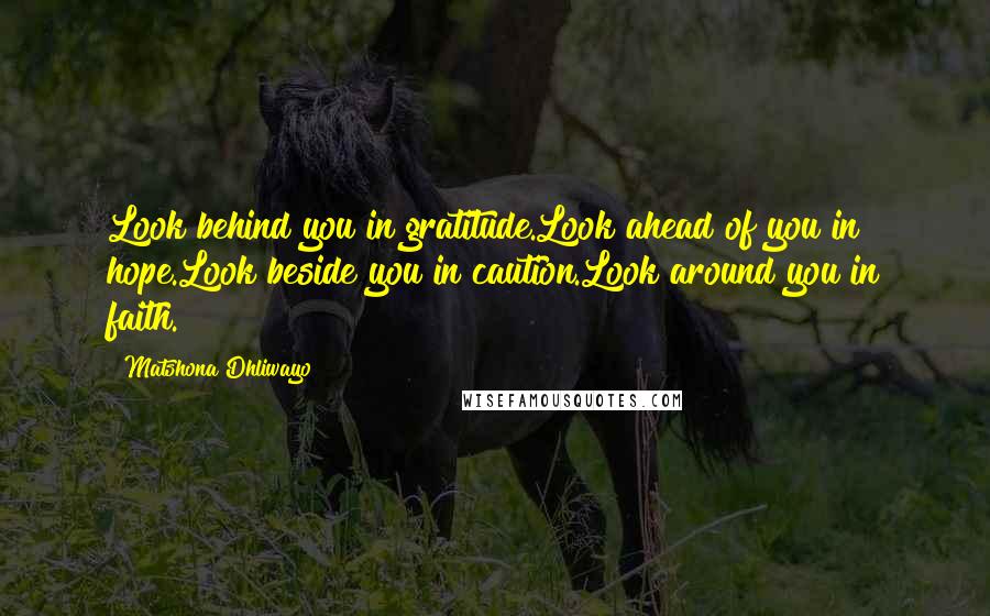 Matshona Dhliwayo Quotes: Look behind you in gratitude.Look ahead of you in hope.Look beside you in caution.Look around you in faith.