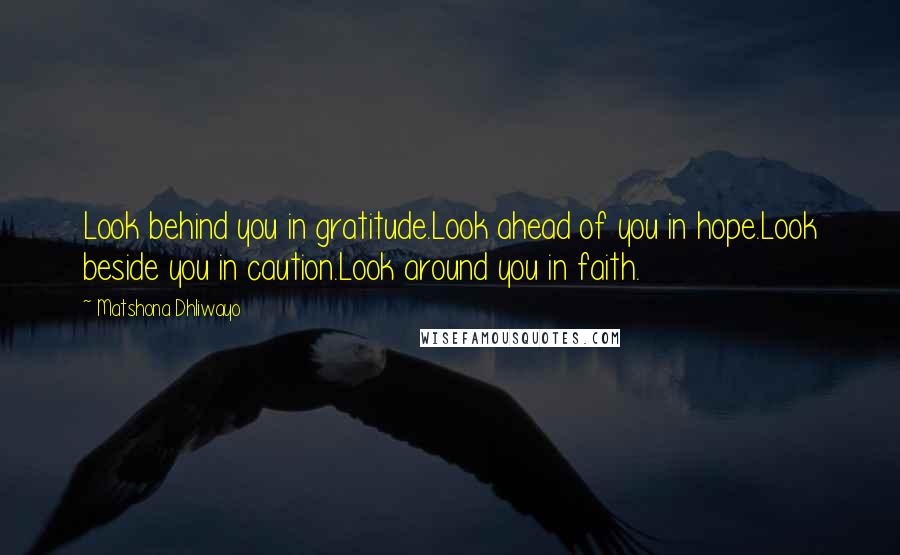 Matshona Dhliwayo Quotes: Look behind you in gratitude.Look ahead of you in hope.Look beside you in caution.Look around you in faith.