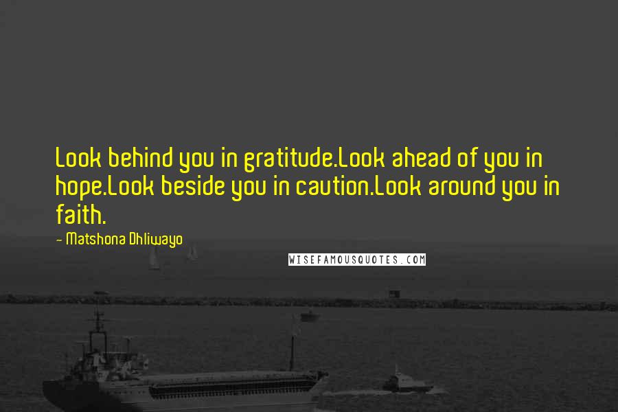 Matshona Dhliwayo Quotes: Look behind you in gratitude.Look ahead of you in hope.Look beside you in caution.Look around you in faith.