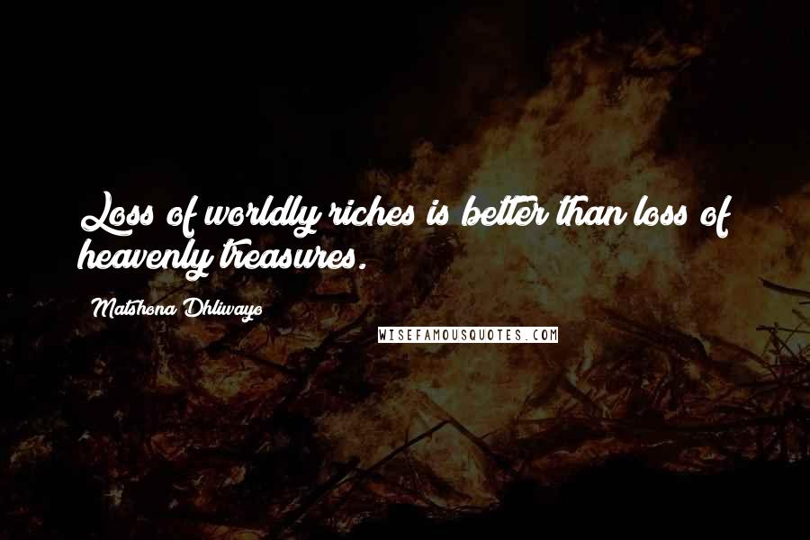 Matshona Dhliwayo Quotes: Loss of worldly riches is better than loss of heavenly treasures.
