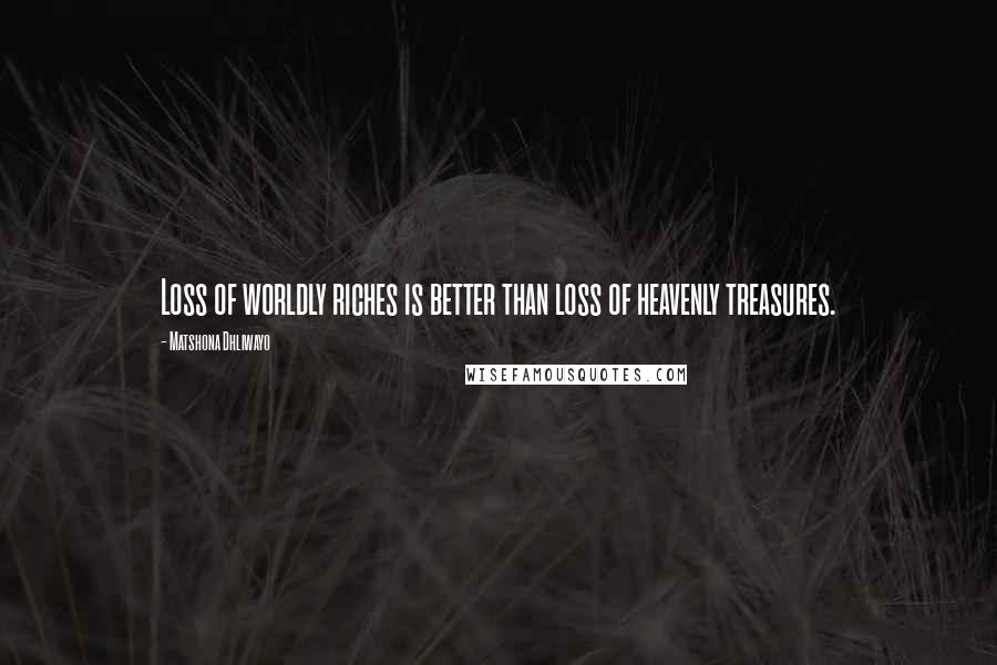 Matshona Dhliwayo Quotes: Loss of worldly riches is better than loss of heavenly treasures.