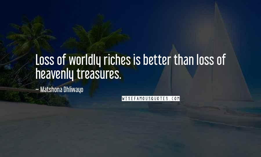Matshona Dhliwayo Quotes: Loss of worldly riches is better than loss of heavenly treasures.