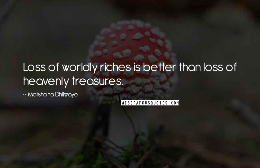 Matshona Dhliwayo Quotes: Loss of worldly riches is better than loss of heavenly treasures.