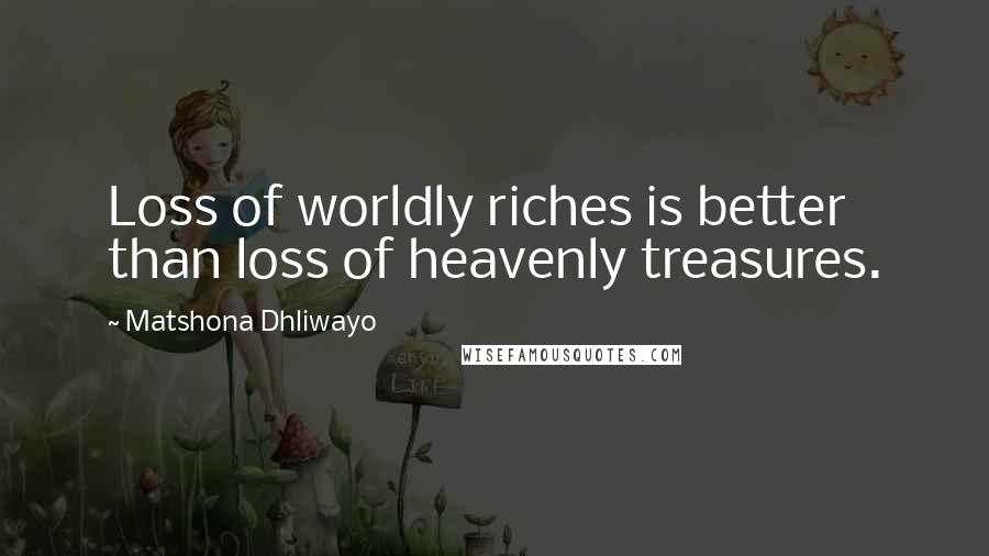 Matshona Dhliwayo Quotes: Loss of worldly riches is better than loss of heavenly treasures.