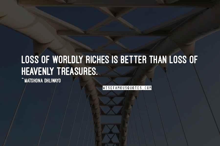 Matshona Dhliwayo Quotes: Loss of worldly riches is better than loss of heavenly treasures.