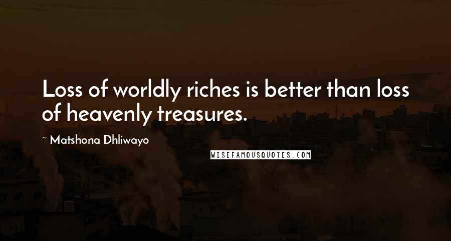 Matshona Dhliwayo Quotes: Loss of worldly riches is better than loss of heavenly treasures.