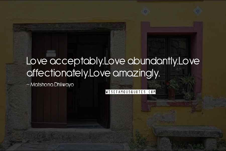 Matshona Dhliwayo Quotes: Love acceptably.Love abundantly.Love affectionately.Love amazingly.