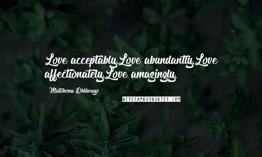 Matshona Dhliwayo Quotes: Love acceptably.Love abundantly.Love affectionately.Love amazingly.