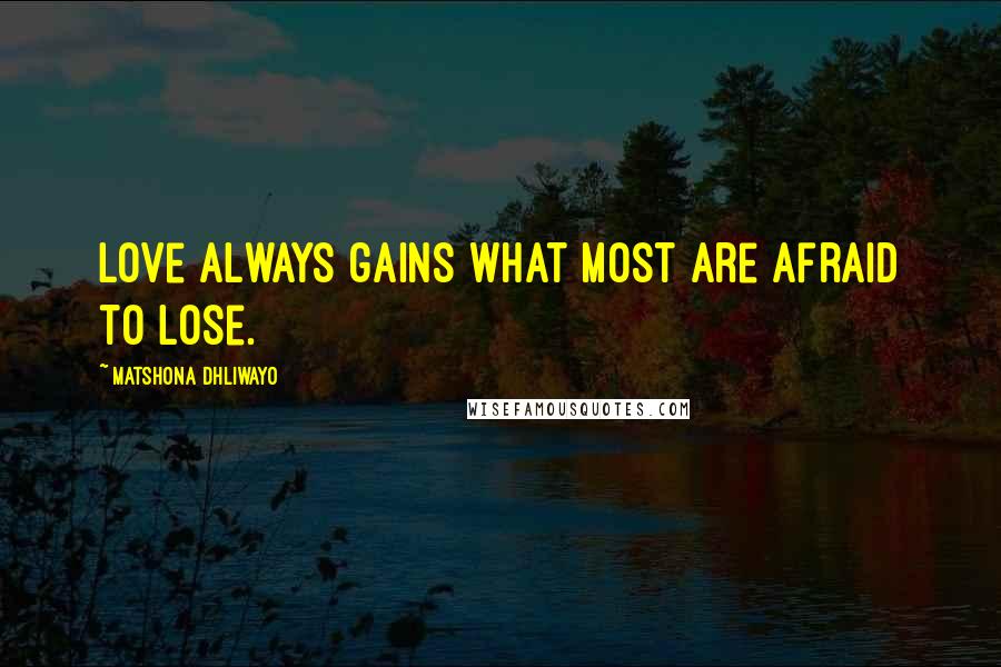 Matshona Dhliwayo Quotes: Love always gains what most are afraid to lose.