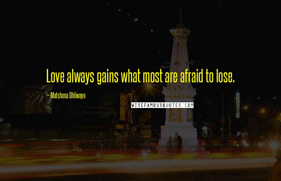 Matshona Dhliwayo Quotes: Love always gains what most are afraid to lose.