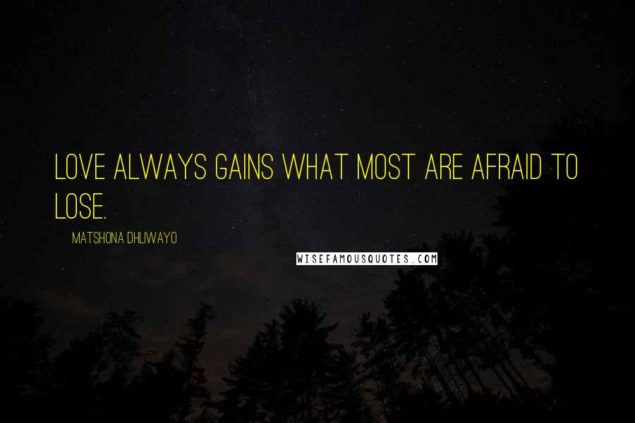 Matshona Dhliwayo Quotes: Love always gains what most are afraid to lose.