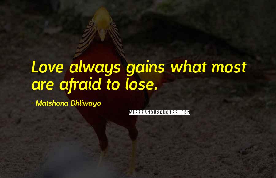 Matshona Dhliwayo Quotes: Love always gains what most are afraid to lose.