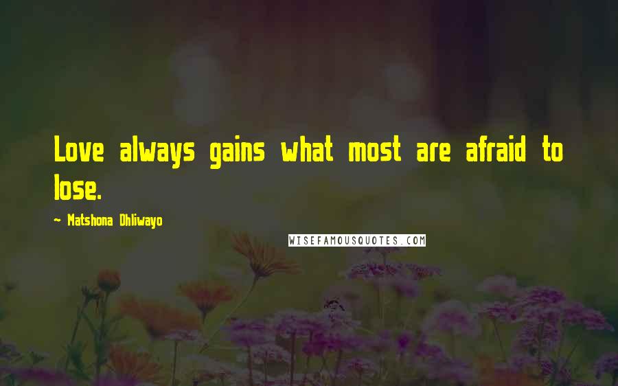 Matshona Dhliwayo Quotes: Love always gains what most are afraid to lose.