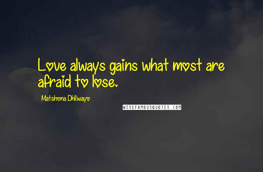 Matshona Dhliwayo Quotes: Love always gains what most are afraid to lose.