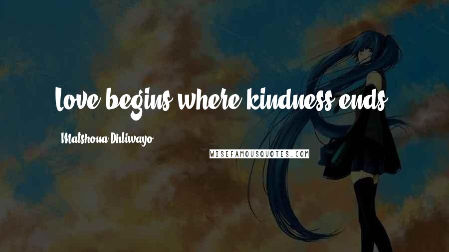 Matshona Dhliwayo Quotes: Love begins where kindness ends.