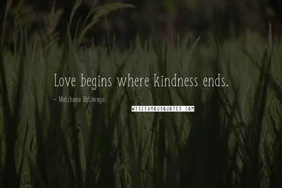 Matshona Dhliwayo Quotes: Love begins where kindness ends.