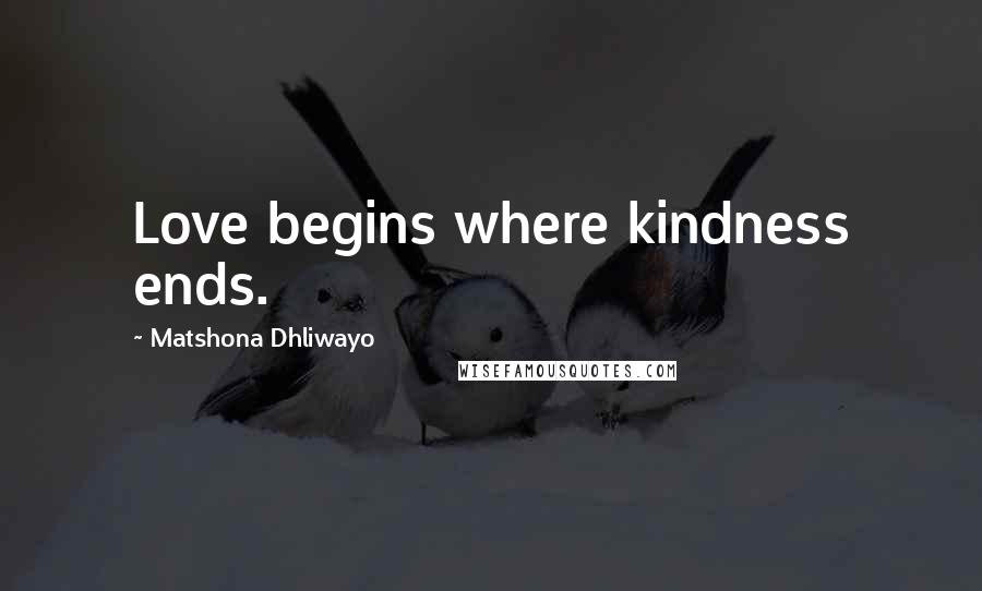 Matshona Dhliwayo Quotes: Love begins where kindness ends.