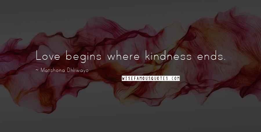Matshona Dhliwayo Quotes: Love begins where kindness ends.