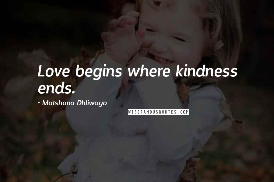Matshona Dhliwayo Quotes: Love begins where kindness ends.