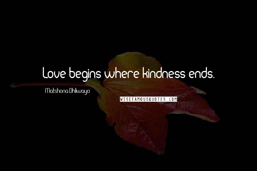 Matshona Dhliwayo Quotes: Love begins where kindness ends.
