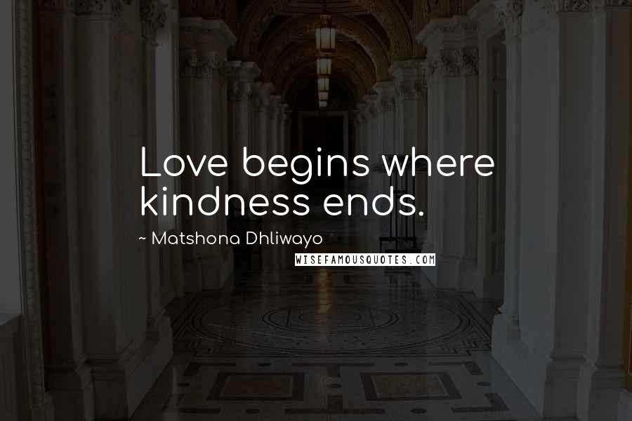 Matshona Dhliwayo Quotes: Love begins where kindness ends.