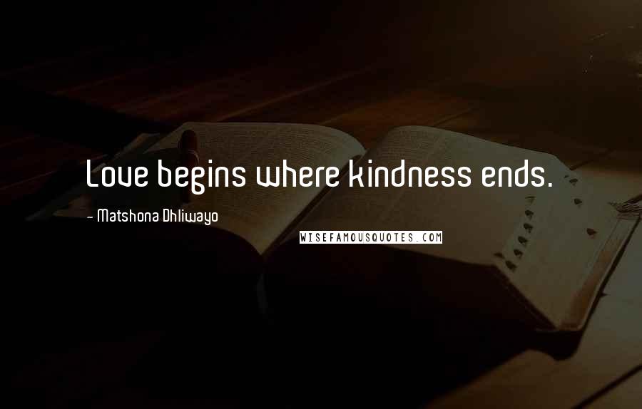Matshona Dhliwayo Quotes: Love begins where kindness ends.