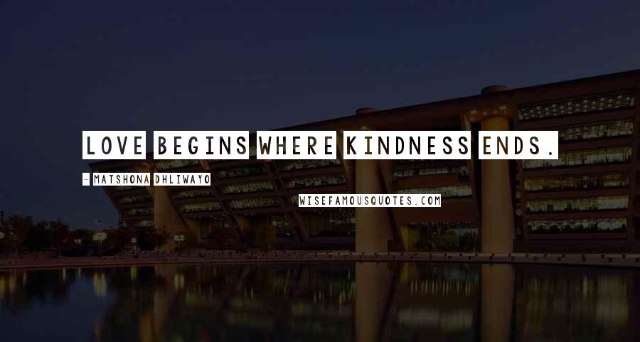 Matshona Dhliwayo Quotes: Love begins where kindness ends.
