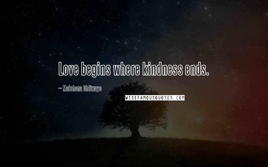 Matshona Dhliwayo Quotes: Love begins where kindness ends.