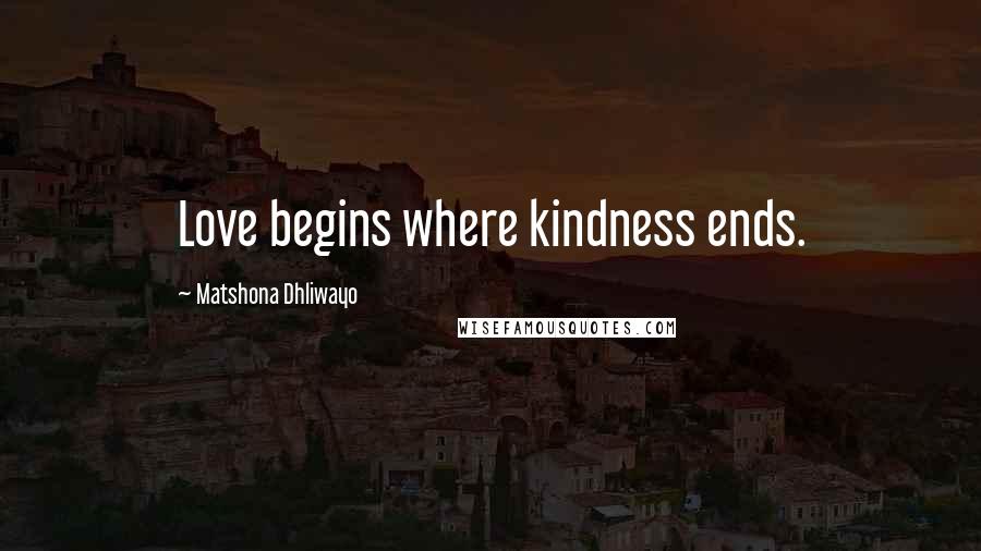 Matshona Dhliwayo Quotes: Love begins where kindness ends.