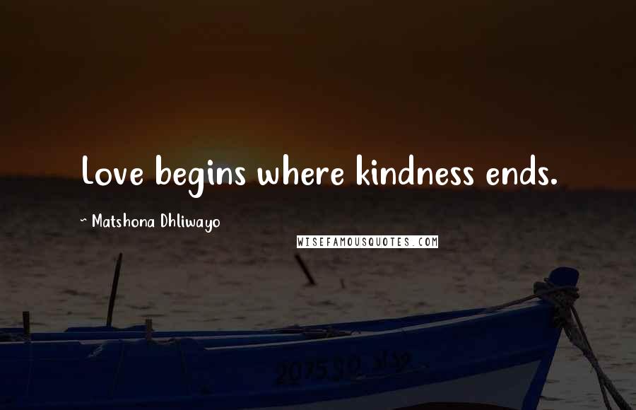 Matshona Dhliwayo Quotes: Love begins where kindness ends.