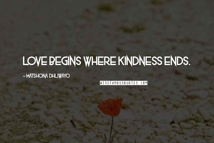 Matshona Dhliwayo Quotes: Love begins where kindness ends.