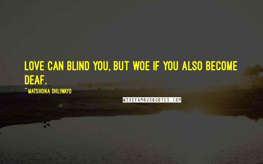 Matshona Dhliwayo Quotes: Love can blind you, but woe if you also become deaf.
