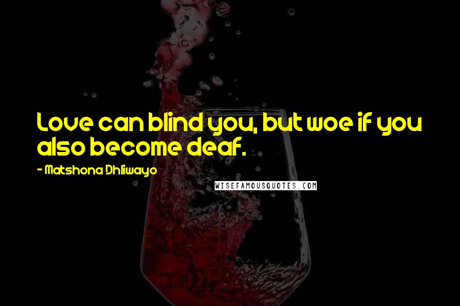 Matshona Dhliwayo Quotes: Love can blind you, but woe if you also become deaf.
