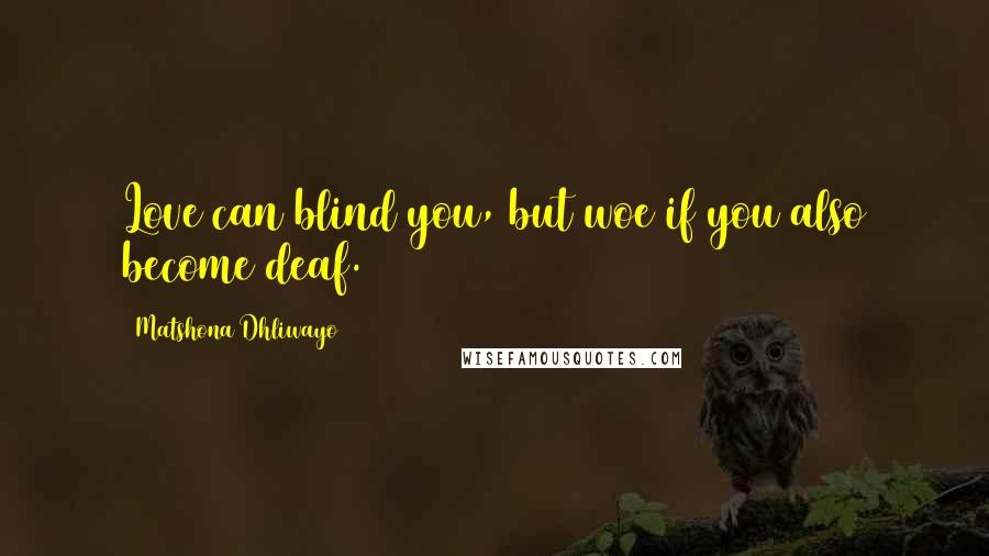 Matshona Dhliwayo Quotes: Love can blind you, but woe if you also become deaf.