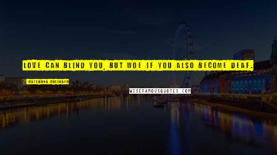Matshona Dhliwayo Quotes: Love can blind you, but woe if you also become deaf.