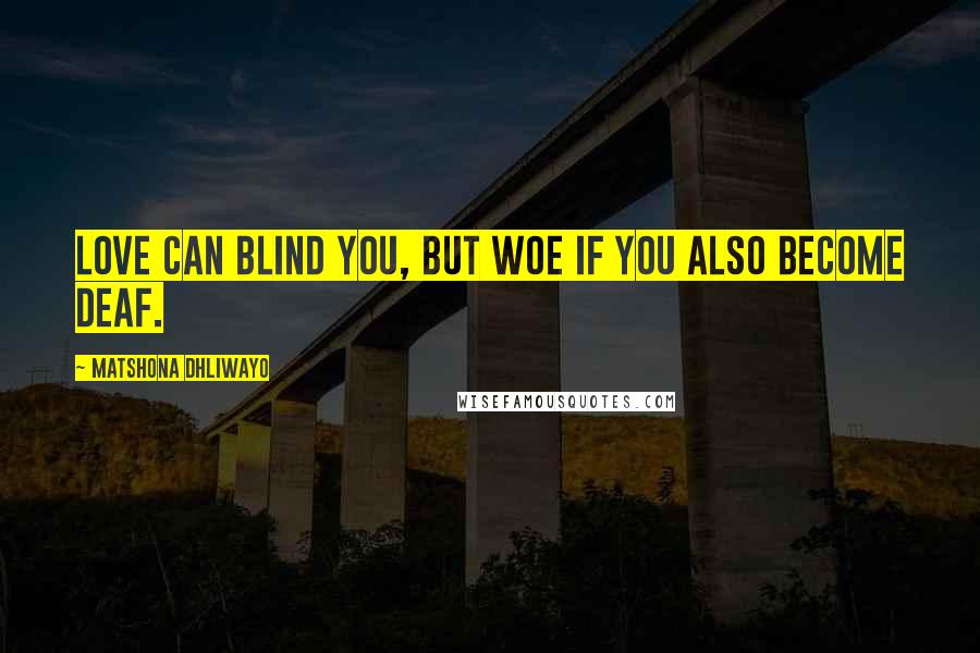 Matshona Dhliwayo Quotes: Love can blind you, but woe if you also become deaf.