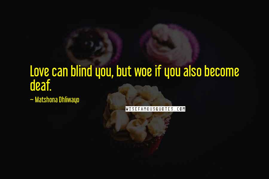 Matshona Dhliwayo Quotes: Love can blind you, but woe if you also become deaf.