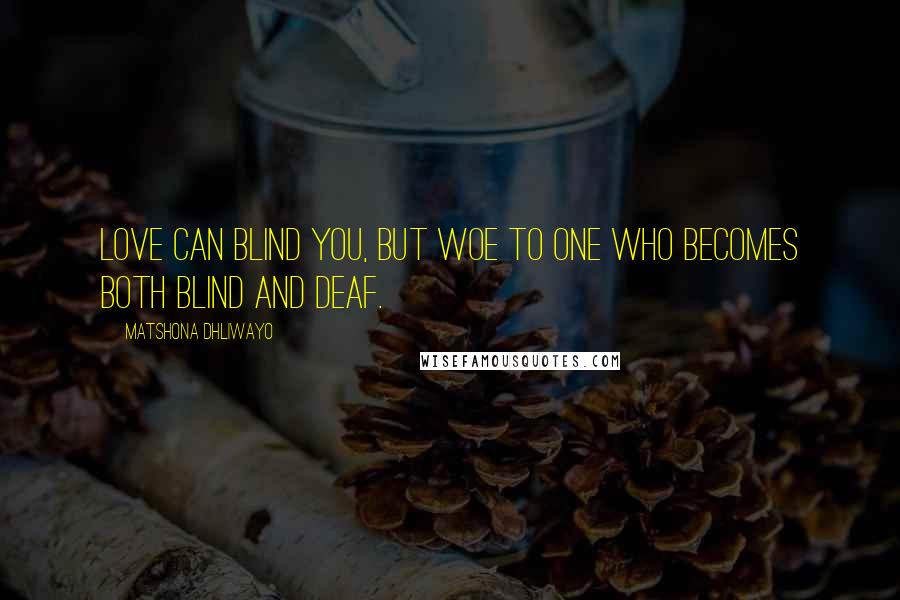 Matshona Dhliwayo Quotes: Love can blind you, but woe to one who becomes both blind and deaf.