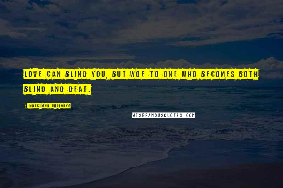 Matshona Dhliwayo Quotes: Love can blind you, but woe to one who becomes both blind and deaf.