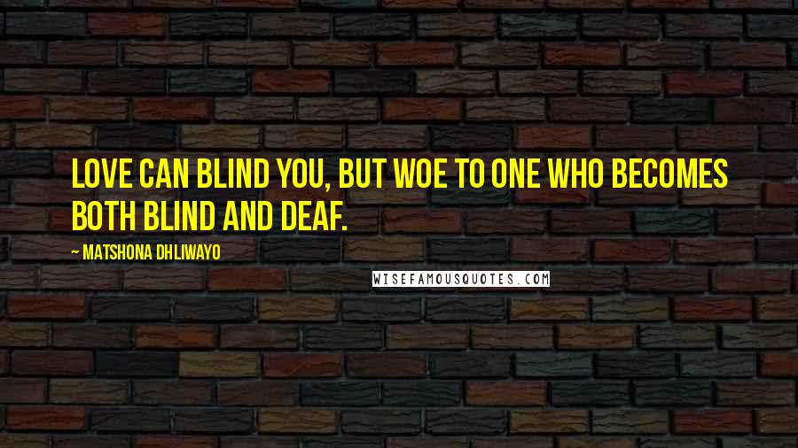 Matshona Dhliwayo Quotes: Love can blind you, but woe to one who becomes both blind and deaf.