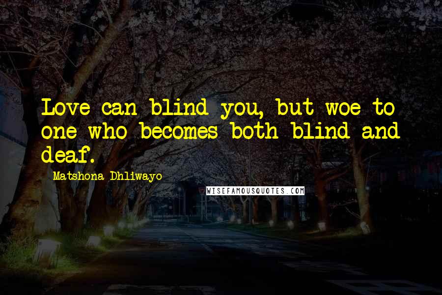 Matshona Dhliwayo Quotes: Love can blind you, but woe to one who becomes both blind and deaf.