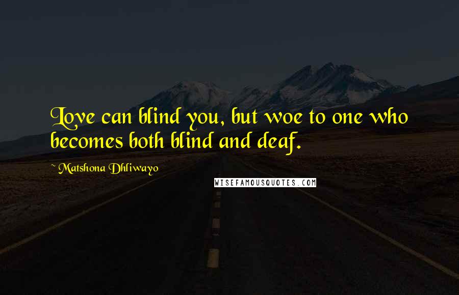 Matshona Dhliwayo Quotes: Love can blind you, but woe to one who becomes both blind and deaf.