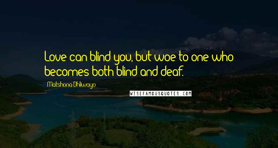 Matshona Dhliwayo Quotes: Love can blind you, but woe to one who becomes both blind and deaf.