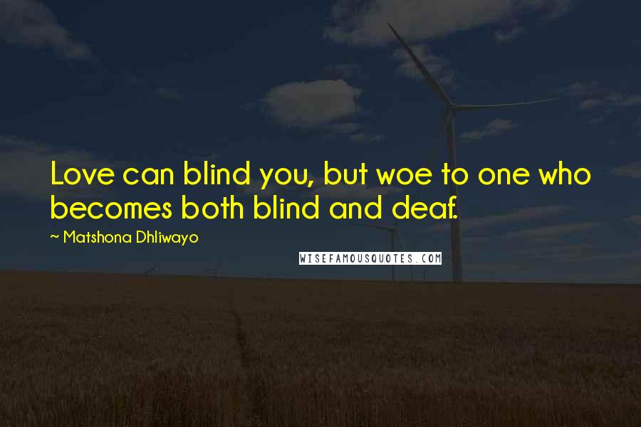 Matshona Dhliwayo Quotes: Love can blind you, but woe to one who becomes both blind and deaf.