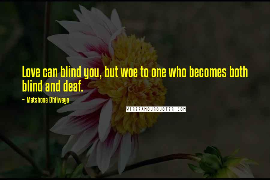 Matshona Dhliwayo Quotes: Love can blind you, but woe to one who becomes both blind and deaf.