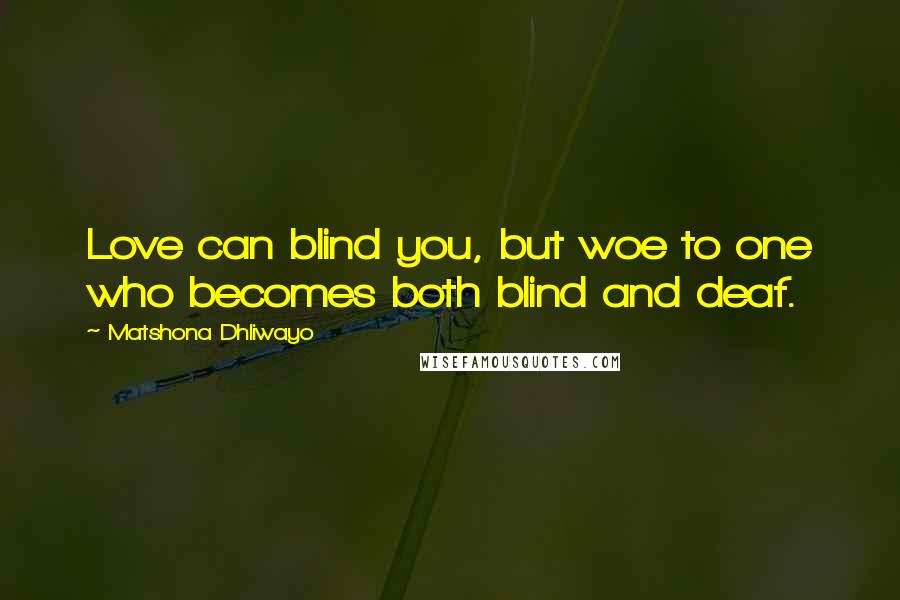 Matshona Dhliwayo Quotes: Love can blind you, but woe to one who becomes both blind and deaf.