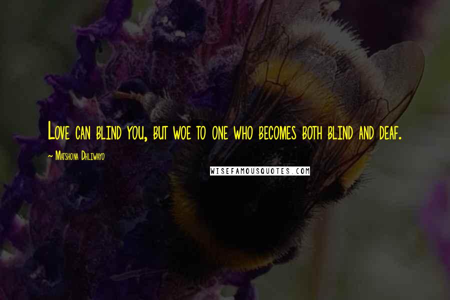 Matshona Dhliwayo Quotes: Love can blind you, but woe to one who becomes both blind and deaf.