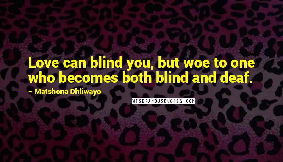 Matshona Dhliwayo Quotes: Love can blind you, but woe to one who becomes both blind and deaf.