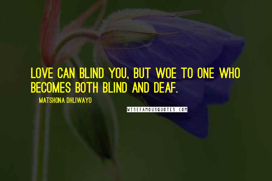 Matshona Dhliwayo Quotes: Love can blind you, but woe to one who becomes both blind and deaf.