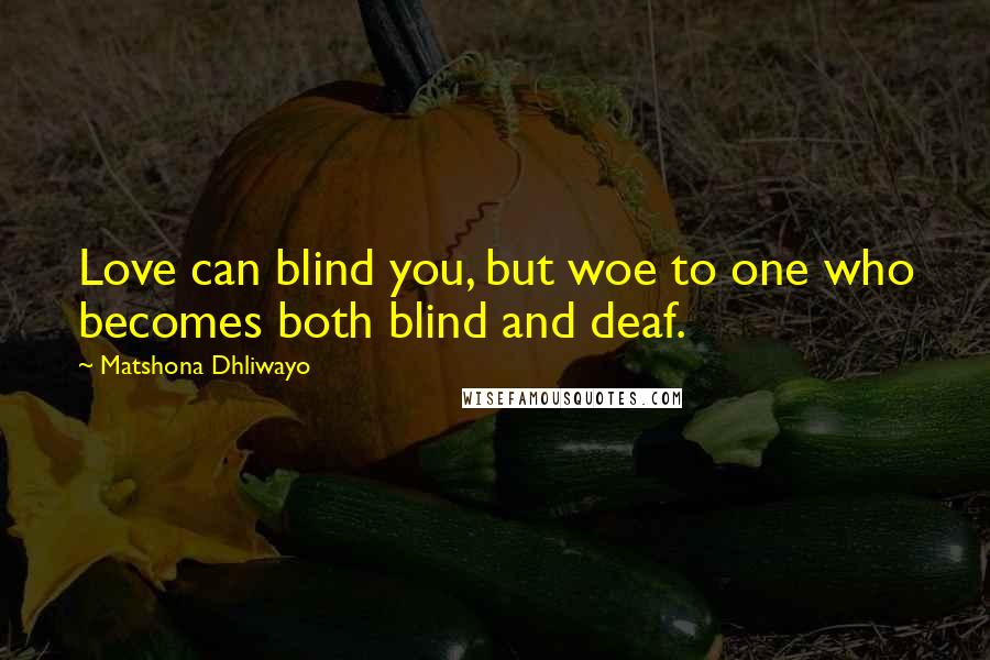 Matshona Dhliwayo Quotes: Love can blind you, but woe to one who becomes both blind and deaf.